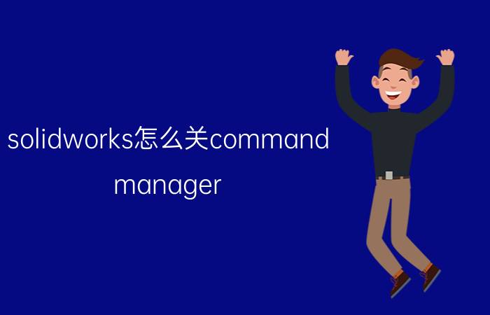 solidworks怎么关command manager solidworks的command怎样横向放置？